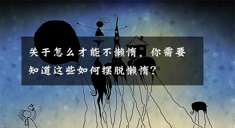 关于怎么才能不懒惰，你需要知道这些如何摆脱懒惰？