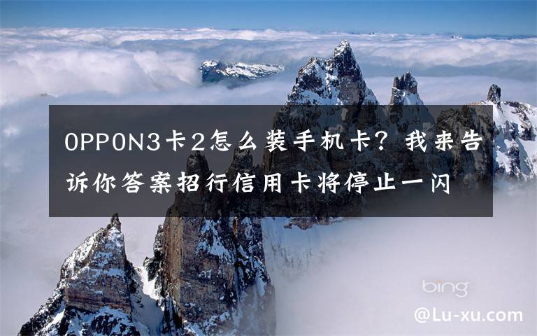 0PP0N3卡2怎么装手机卡？我来告诉你答案招行信用卡将停止一闪通移动支付业务NFC支付模式变局