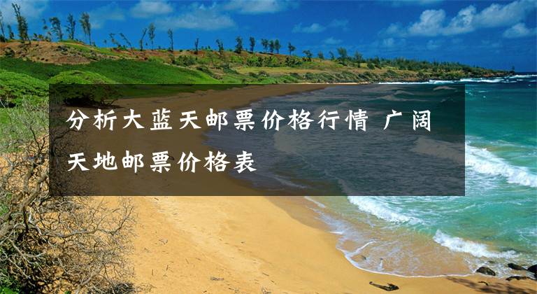 分析大蓝天邮票价格行情 广阔天地邮票价格表