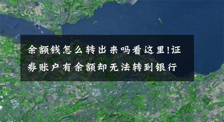 余额钱怎么转出来吗看这里!证券账户有余额却无法转到银行，这是为啥，怎么解决呢？