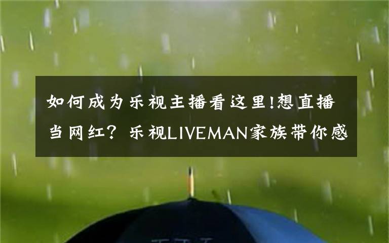 如何成为乐视主播看这里!想直播当网红？乐视LIVEMAN家族带你感受直播生态