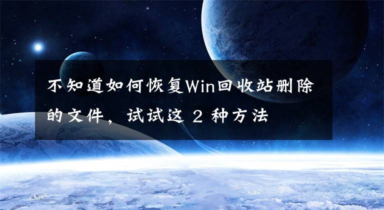 不知道如何恢复Win回收站删除的文件，试试这 2 种方法