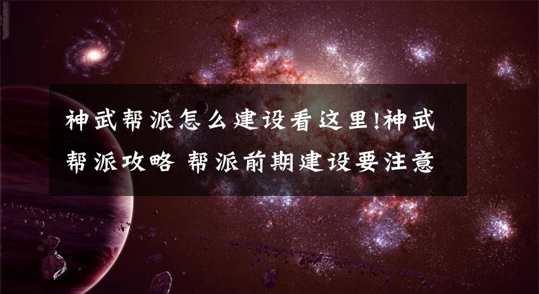 神武帮派怎么建设看这里!神武帮派攻略 帮派前期建设要注意哪些