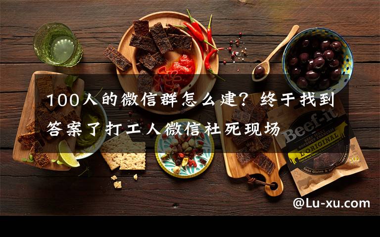100人的微信群怎么建？终于找到答案了打工人微信社死现场
