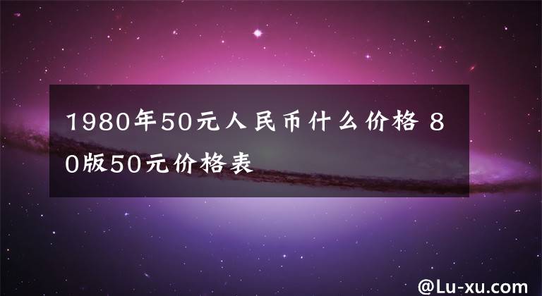 1980年50元人民币什么价格 80版50元价格表