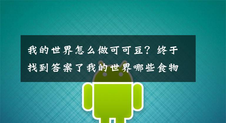 我的世界怎么做可可豆？终于找到答案了我的世界哪些食物是可以吃的 MC可食用食物详解