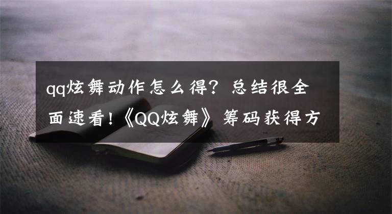 qq炫舞动作怎么得？总结很全面速看!《QQ炫舞》筹码获得方法 筹码怎么获得