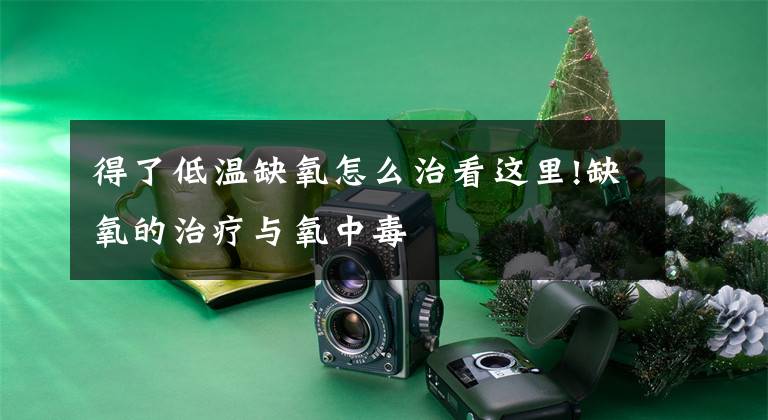 得了低温缺氧怎么治看这里!缺氧的治疗与氧中毒