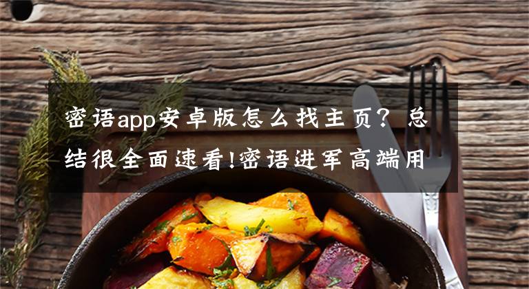 密语app安卓版怎么找主页？总结很全面速看!密语进军高端用户市场,打造即时通信的收入模式