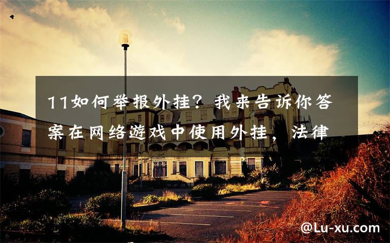 11如何举报外挂？我来告诉你答案在网络游戏中使用外挂，法律管吗？