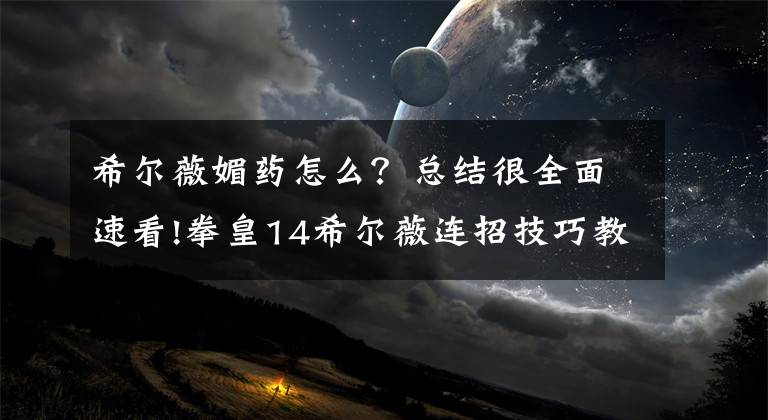 希尔薇媚药怎么？总结很全面速看!拳皇14希尔薇连招技巧教学 拳皇14希尔薇的连招