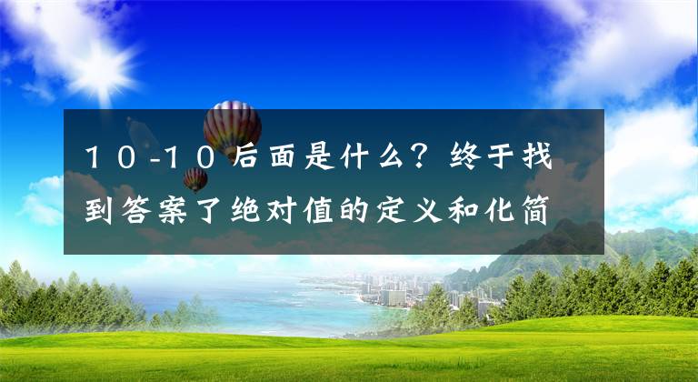 1 0 -1 0 后面是什么？终于找到答案了绝对值的定义和化简：献给七年级新生的数学讲座