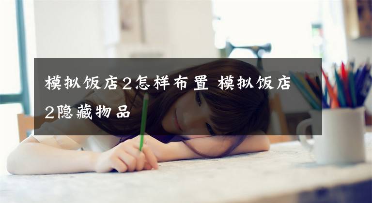 模拟饭店2怎样布置 模拟饭店2隐藏物品
