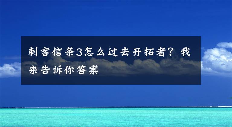 刺客信条3怎么过去开拓者？我来告诉你答案