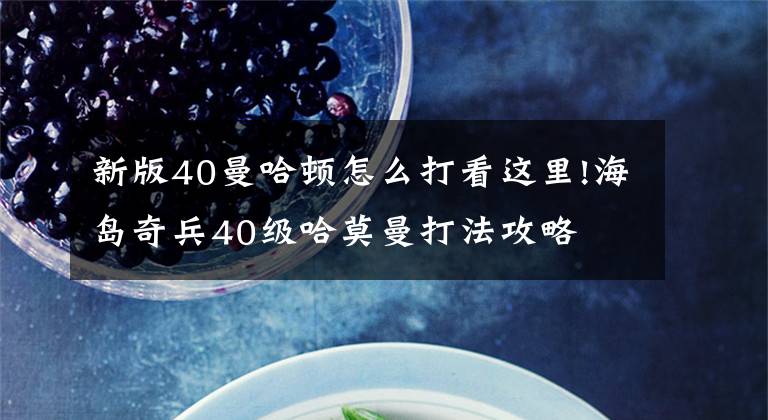 新版40曼哈顿怎么打看这里!海岛奇兵40级哈莫曼打法攻略