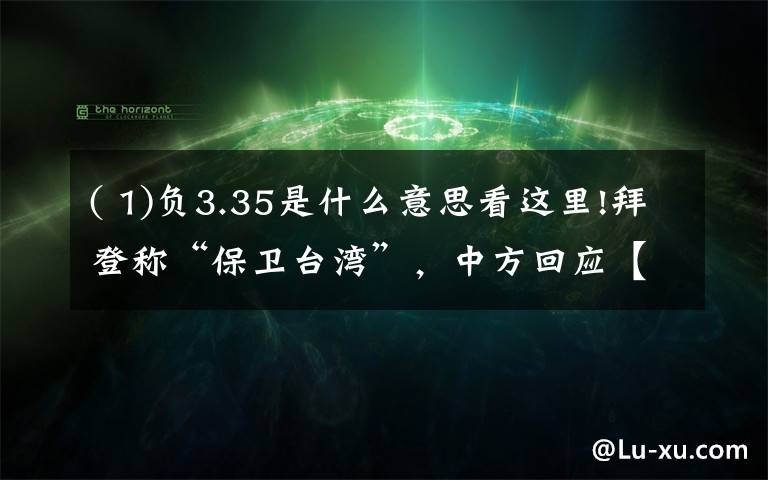 ( 1)负3.35是什么意思看这里!拜登称“保卫台湾”，中方回应【三分钟法治新闻全知道】