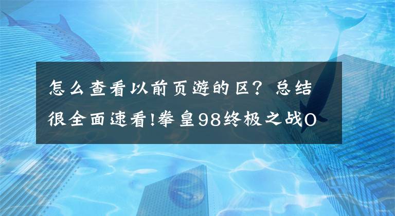 怎么查看以前页游的区？总结很全面速看!拳皇98终极之战OL怎么找回自己内测玩的号