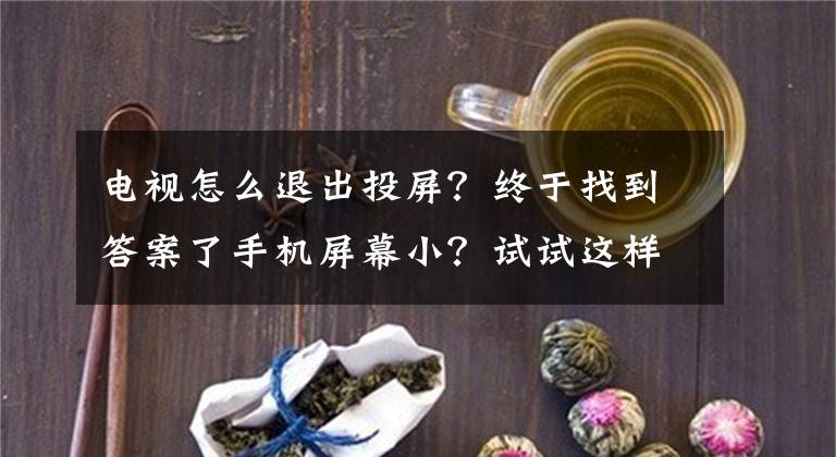 电视怎么退出投屏？终于找到答案了手机屏幕小？试试这样做，用电视机也能“玩手机”