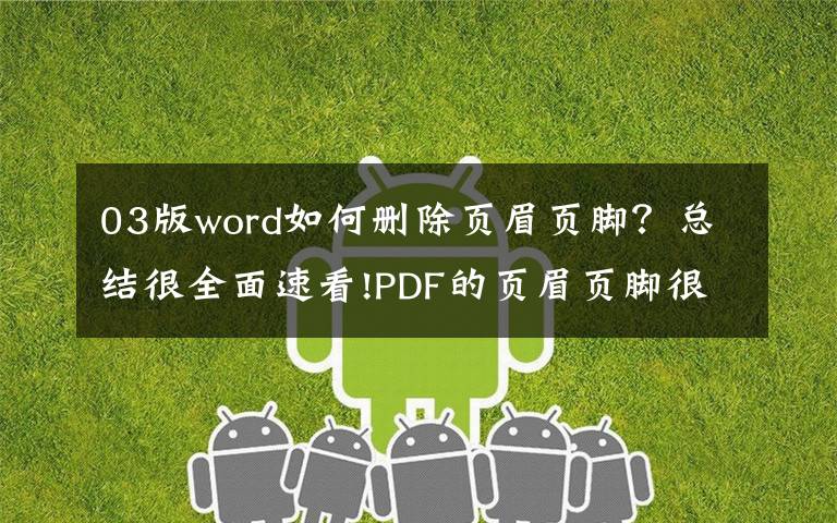 03版word如何删除页眉页脚？总结很全面速看!PDF的页眉页脚很难搞？最简单的编辑和删除方法都在这里