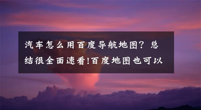 汽车怎么用百度导航地图？总结很全面速看!百度地图也可以设置CarPlay声道？