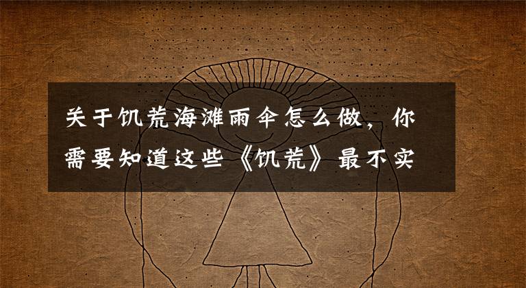 关于饥荒海滩雨伞怎么做，你需要知道这些《饥荒》最不实用的物品道具盘点