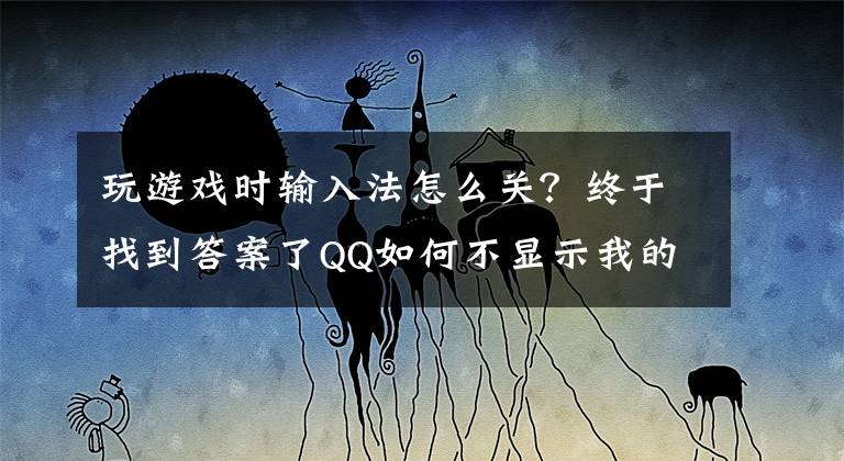 玩游戏时输入法怎么关？终于找到答案了QQ如何不显示我的输入状态？我的输入状态关闭方法看这里