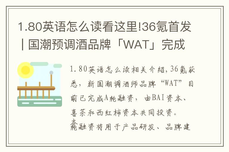 1.80英语怎么读看这里!36氪首发 | 国潮预调酒品牌「WAT」完成A轮融资，喜茶联手BAI、番茄资本共同领投