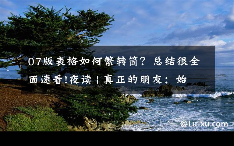 07版表格如何繁转简？总结很全面速看!夜读 | 真正的朋友：始于志趣，合于三观，敬于人品，久于岁月