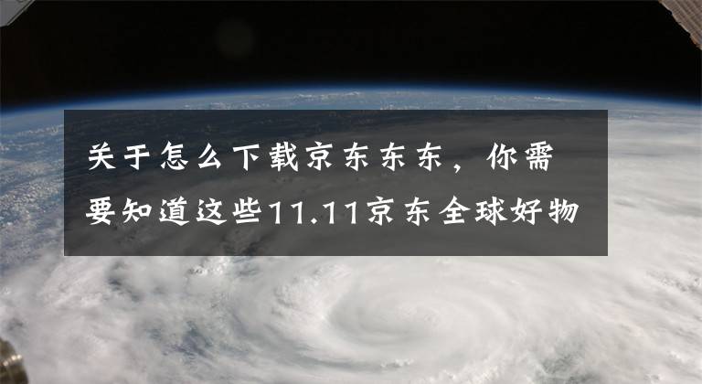 关于怎么下载京东东东，你需要知道这些11.11京东全球好物节全面爆发，“東東”品牌销售额同比增长235%