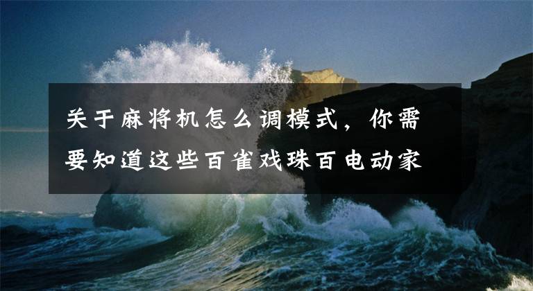 关于麻将机怎么调模式，你需要知道这些百雀戏珠百电动家用静音折叠款麻将桌试用介绍