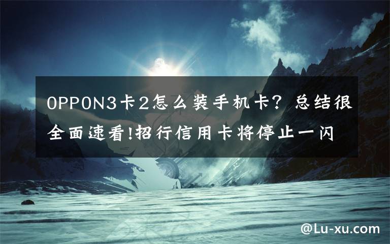 0PP0N3卡2怎么装手机卡？总结很全面速看!招行信用卡将停止一闪通移动支付业务NFC支付模式变局