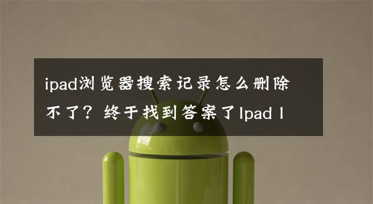 ipad浏览器搜索记录怎么删除不了？终于找到答案了Ipad IOS系统清除Safari浏览器历史记录和Cookie