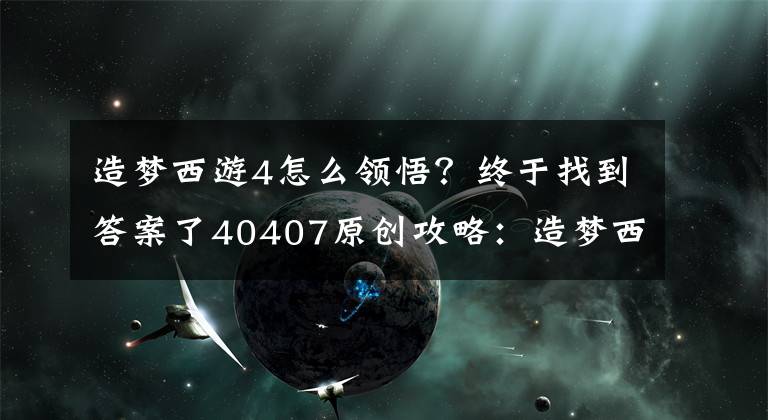 造梦西游4怎么领悟？终于找到答案了40407原创攻略：造梦西游4小白龙剑系心法技能觉醒猜测