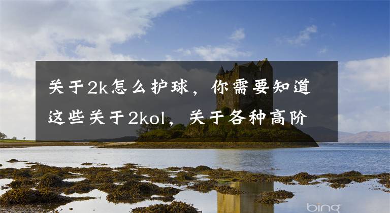 关于2k怎么护球，你需要知道这些关于2kol，关于各种高阶操作，街头鬼步，王朝大招