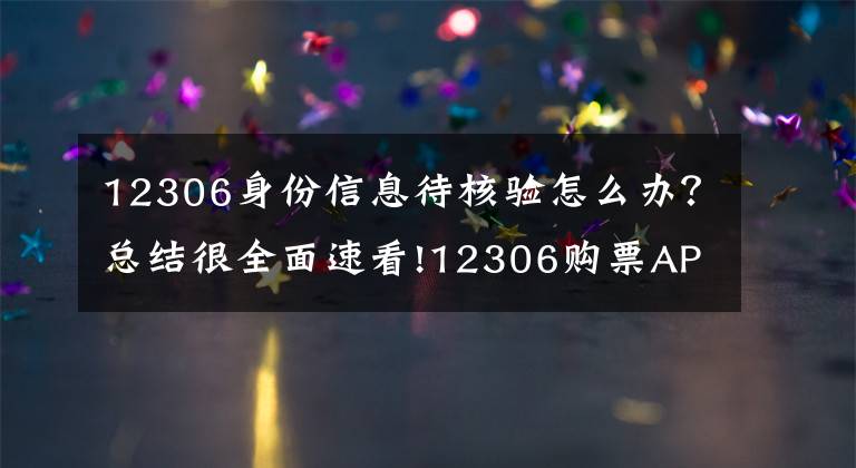 12306身份信息待核验怎么办？总结很全面速看!12306购票APP一直显示待核验问题解决方法