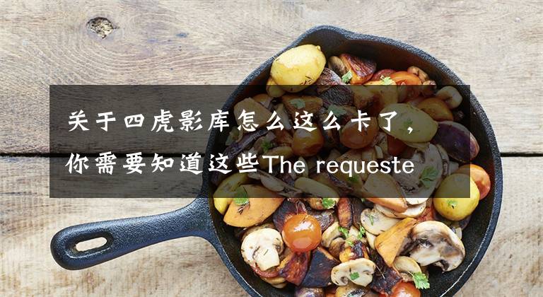 关于四虎影库怎么这么卡了，你需要知道这些The requested URL could not be retrieved
