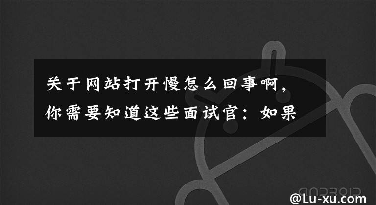 关于网站打开慢怎么回事啊，你需要知道这些面试官：如果你访问一个网站很慢，怎么排查和解决？