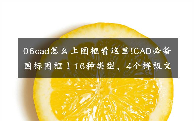 06cad怎么上图框看这里!CAD必备国标图框！16种类型，4个样板文件，收藏多年，今日免费