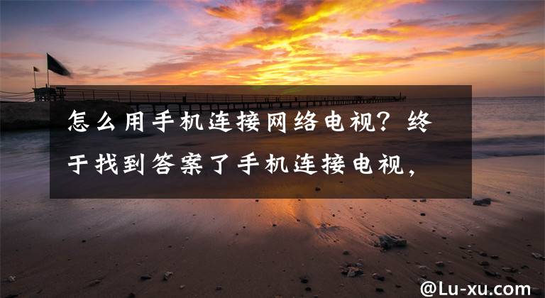 怎么用手机连接网络电视？终于找到答案了手机连接电视，太简单了，3秒教会你