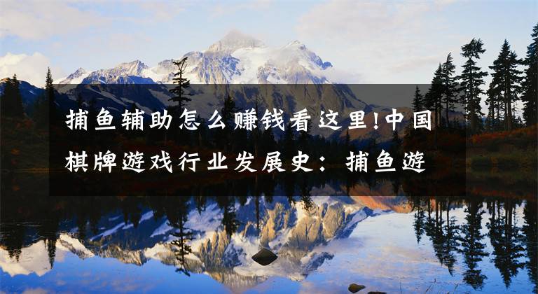 捕鱼辅助怎么赚钱看这里!中国棋牌游戏行业发展史：捕鱼游戏篇