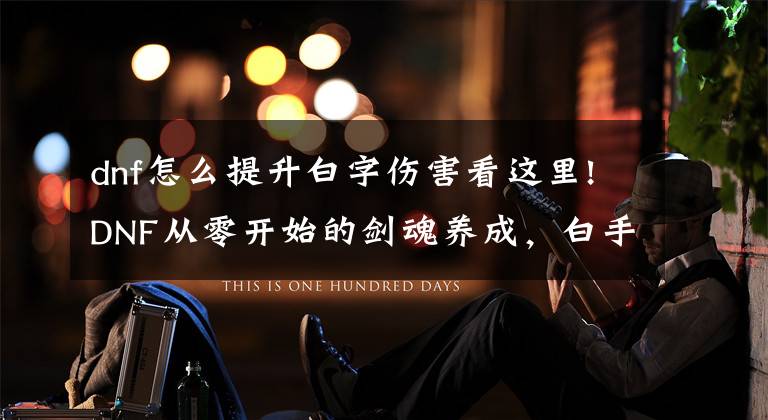 dnf怎么提升白字伤害看这里!DNF从零开始的剑魂养成，白手的装备搭配及附魔指南