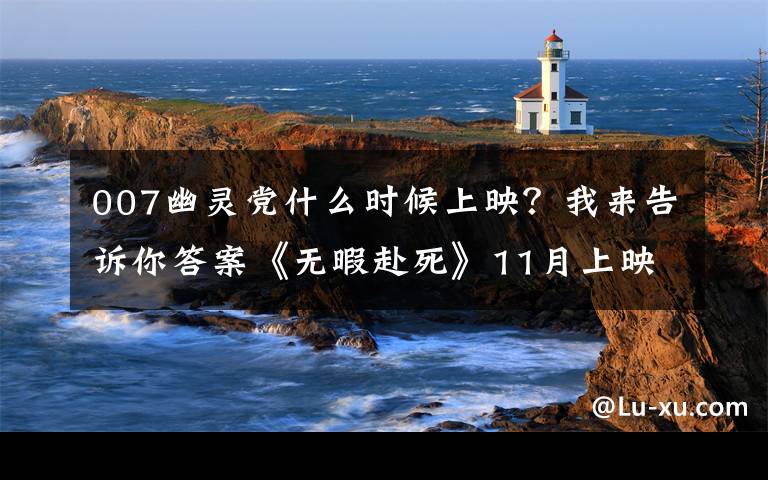 007幽灵党什么时候上映？我来告诉你答案《无暇赴死》11月上映，007系列“档案”下月出版