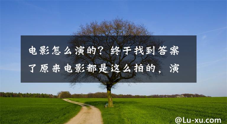 电影怎么演的？终于找到答案了原来电影都是这么拍的，演员通过最小的代价换取最大的利益