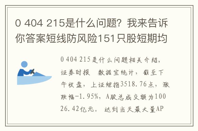 0 404 215是什么问题？我来告诉你答案短线防风险151只股短期均线现死叉