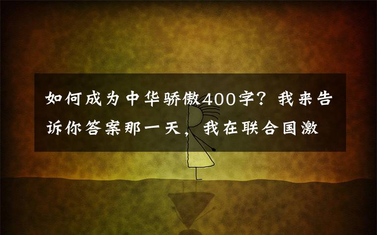 如何成为中华骄傲400字？我来告诉你答案那一天，我在联合国激动写下“新中国来了”