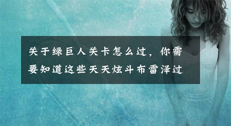 关于绿巨人关卡怎么过，你需要知道这些天天炫斗布雷泽过绿巨人打法分享