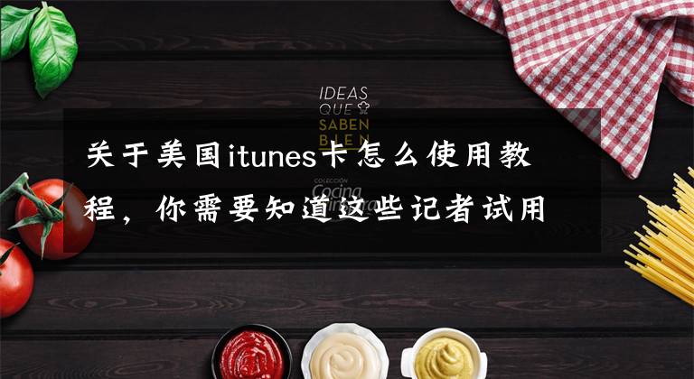 关于美国itunes卡怎么使用教程，你需要知道这些记者试用苹果iTunes Pass服务 体验还不错