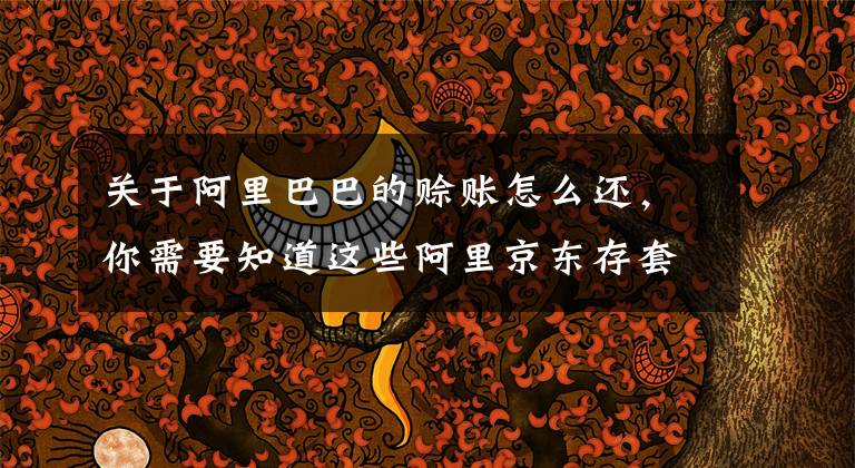 关于阿里巴巴的赊账怎么还，你需要知道这些阿里京东存套现产业链：虚假赊账3分钟可提现