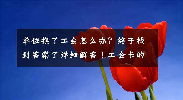 单位换了工会怎么办？终于找到答案了详细解答！工会卡的使用说明书来啦！