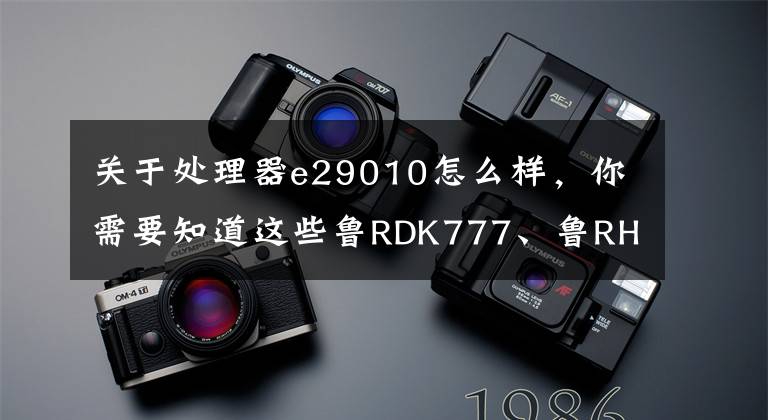 关于处理器e29010怎么样，你需要知道这些鲁RDK777、鲁RHU111、鲁RJ8111等六千余辆机动车已逾期未检验！